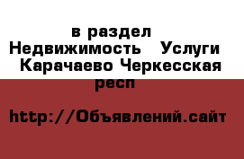  в раздел : Недвижимость » Услуги . Карачаево-Черкесская респ.